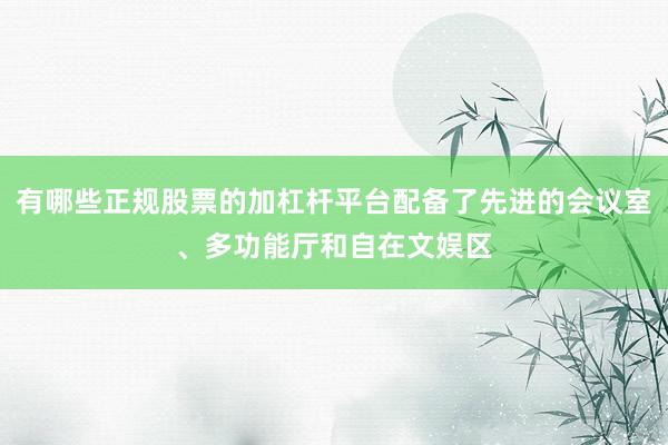 有哪些正规股票的加杠杆平台配备了先进的会议室、多功能厅和自在文娱区