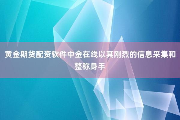 黄金期货配资软件中金在线以其刚烈的信息采集和整称身手