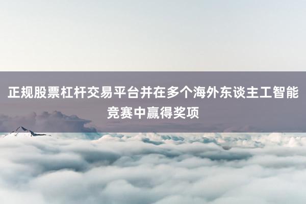 正规股票杠杆交易平台并在多个海外东谈主工智能竞赛中赢得奖项