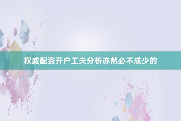 权威配资开户工夫分析亦然必不成少的