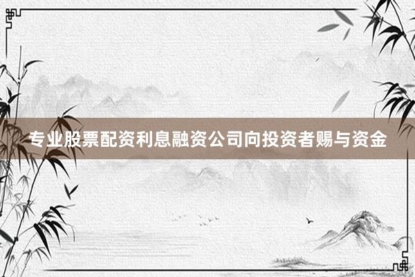专业股票配资利息融资公司向投资者赐与资金