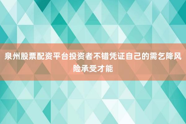 泉州股票配资平台投资者不错凭证自己的需乞降风险承受才能