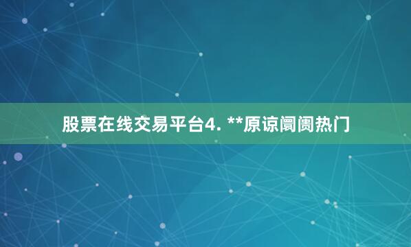 股票在线交易平台4. **原谅阛阓热门