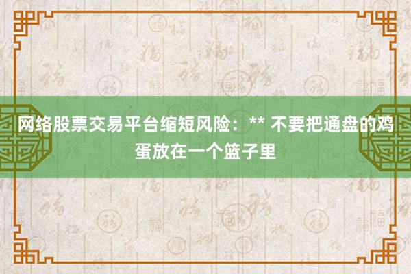 网络股票交易平台缩短风险：** 不要把通盘的鸡蛋放在一个篮子里