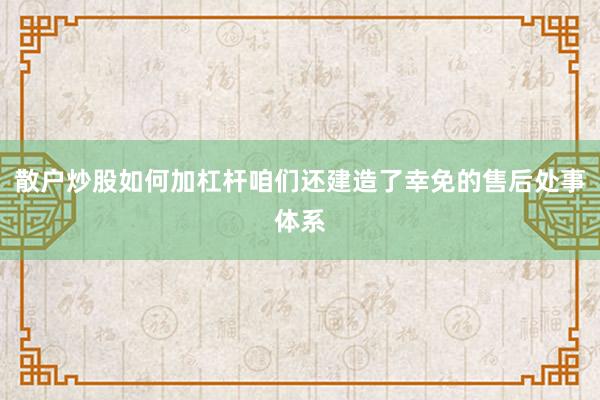 散户炒股如何加杠杆咱们还建造了幸免的售后处事体系