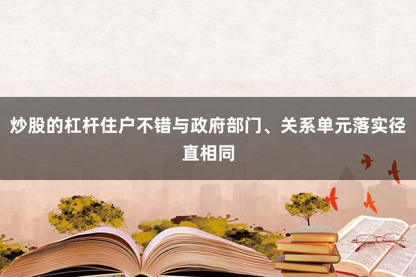 炒股的杠杆住户不错与政府部门、关系单元落实径直相同