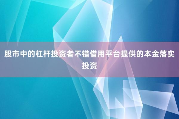 股市中的杠杆投资者不错借用平台提供的本金落实投资