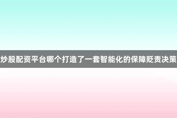 炒股配资平台哪个打造了一套智能化的保障贬责决策
