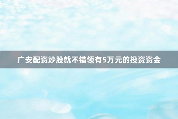 广安配资炒股就不错领有5万元的投资资金