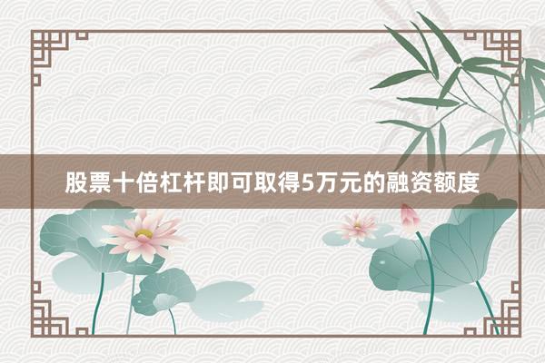 股票十倍杠杆即可取得5万元的融资额度