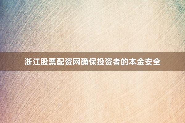 浙江股票配资网确保投资者的本金安全