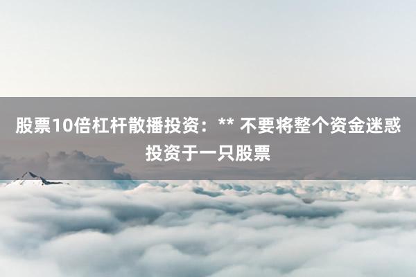 股票10倍杠杆散播投资：** 不要将整个资金迷惑投资于一只股票