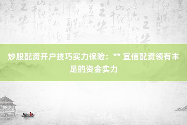 炒股配资开户技巧实力保险：** 宜信配资领有丰足的资金实力