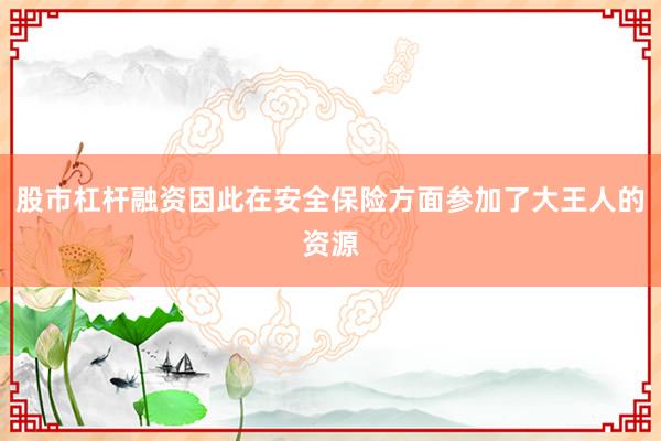 股市杠杆融资因此在安全保险方面参加了大王人的资源