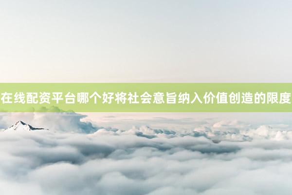 在线配资平台哪个好将社会意旨纳入价值创造的限度