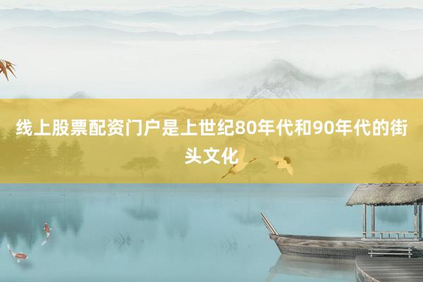 线上股票配资门户是上世纪80年代和90年代的街头文化