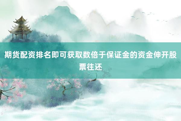 期货配资排名即可获取数倍于保证金的资金伸开股票往还