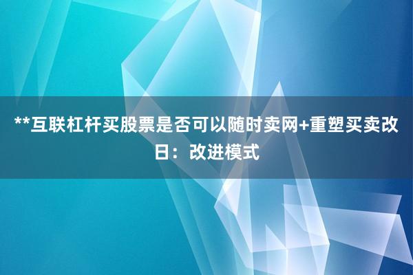 **互联杠杆买股票是否可以随时卖网+重塑买卖改日：改进模式