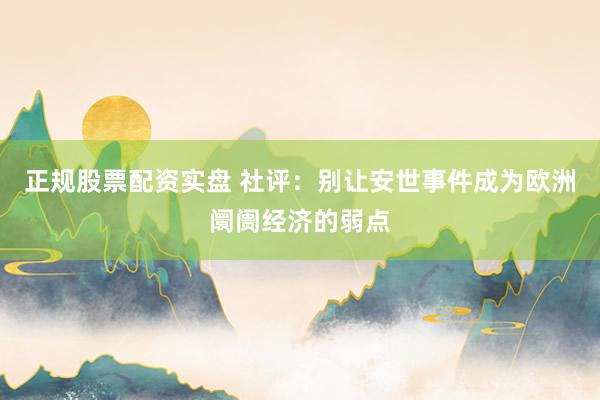 正规股票配资实盘 社评：别让安世事件成为欧洲阛阓经济的弱点