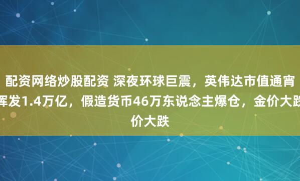 配资网络炒股配资 深夜环球巨震，英伟达市值通宵挥发1.4万亿，假造货币46万东说念主爆仓，金价大跌
