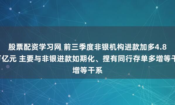 股票配资学习网 前三季度非银机构进款加多4.81万亿元 主要与非银进款如期化、捏有同行存单多增等干系