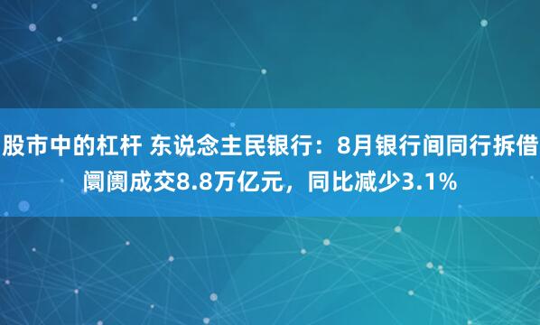 股市中的杠杆 东说念主民银行：8月银行间同行拆借阛阓成交8.8万亿元，同比减少3.1%