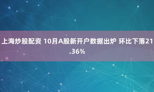 上海炒股配资 10月A股新开户数据出炉 环比下落21.36%