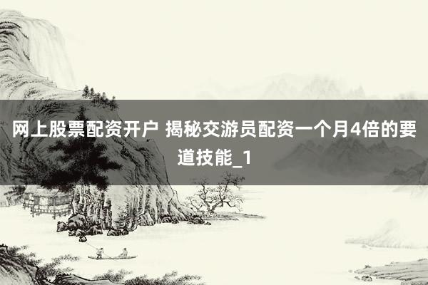 网上股票配资开户 揭秘交游员配资一个月4倍的要道技能_1