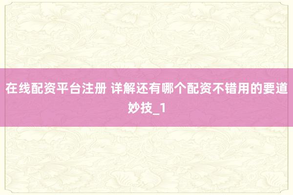 在线配资平台注册 详解还有哪个配资不错用的要道妙技_1