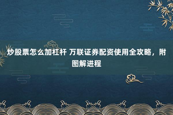 炒股票怎么加杠杆 万联证券配资使用全攻略,附图解进程