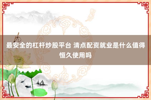 最安全的杠杆炒股平台 清点配资就业是什么值得恒久使用吗