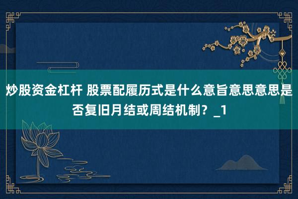 炒股资金杠杆 股票配履历式是什么意旨意思意思是否复旧月结或周结机制?_1