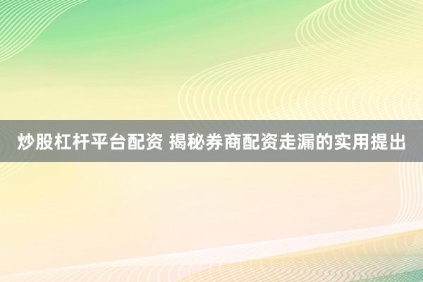 炒股杠杆平台配资 揭秘券商配资走漏的实用提出