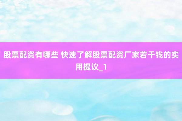 股票配资有哪些 快速了解股票配资厂家若干钱的实用提议_1