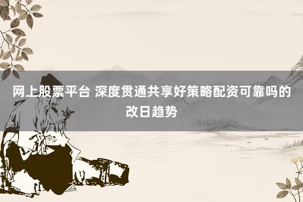网上股票平台 深度贯通共享好策略配资可靠吗的改日趋势